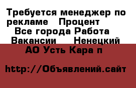 Требуется менеджер по рекламе › Процент ­ 50 - Все города Работа » Вакансии   . Ненецкий АО,Усть-Кара п.